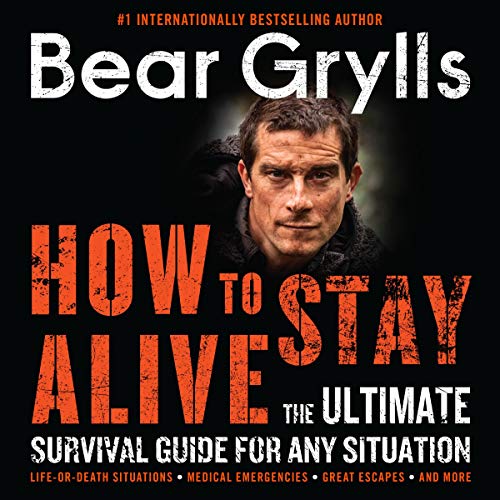 How to Stay Alive: The Ultimate Survival Guide for Any Situation How to Stay Alive: The Ultimate Survival Guide for Any Situation