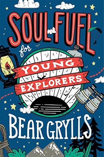 Soul Fuel for Young Explorers: Top tips & inspiration from popular explorer Bear Grylls for children & young people Soul Fuel for Young Explorers: Top tips & inspiration from popular explorer Bear Grylls for children & young people