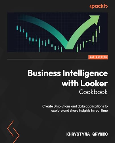 Business Intelligence with Looker Cookbook: Create BI solutions and data applications to explore and share insights in real time von Packt Publishing