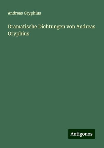 Dramatische Dichtungen von Andreas Gryphius von Antigonos Verlag