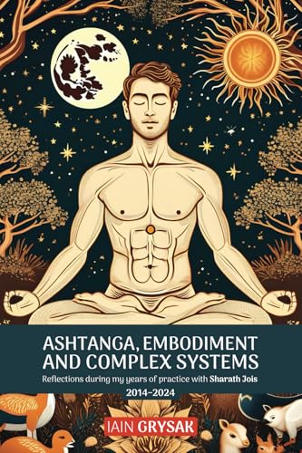 Ashtanga, Embodiment and Complex Systems: Reflections during my years of practice with Sharath Jois (2014–2024) von Discovery Publisher