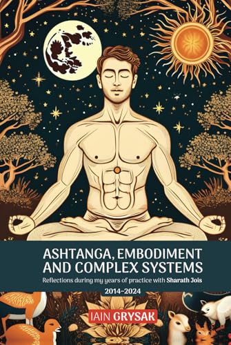Ashtanga, Embodiment and Complex Systems: Reflections during my years of practice with Sharath Jois (2014–2024) von Discovery Publisher