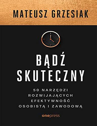Bądź skuteczny: 50 narzędzi rozwijających efektywność osobistą i zawodową