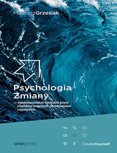 Psychologia Zmiany najskuteczniejsze narzędzia pracy z ludzkimi emocjami, zachowaniami i myśleniem
