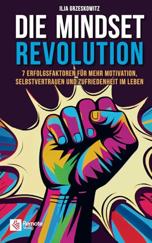 Die Mindset Revolution: 7 Erfolgsfaktoren für mehr Motivation, Selbstvertrauen und Zufriedenheit im Leben