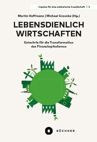 Lebensdienlich wirtschaften: Entwürfe für die Transformation des Finanzkapitalismus (Impulse für eine solidarische Gesellschaft) von Büchner-Verlag