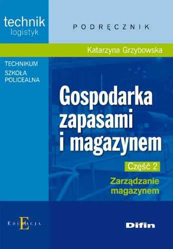 Gospodarka zapasami i magazynem Czesc 2 Zarzadzanie magazynem: Podręcznik Technikum Szkoła policealna. Technik logistyk von Difin