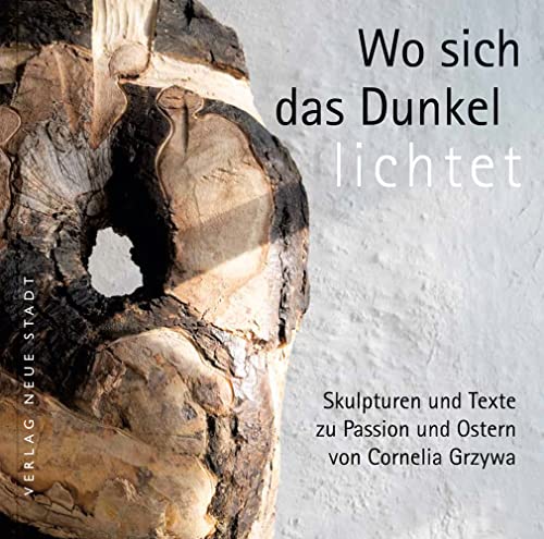 Wo sich das Dunkel lichtet: Skulpturen und Texte zu Passion und Ostern von Cornelia Grzywa (BildWorte)