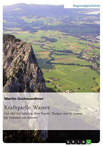 Kraftquelle Wasser. Von Hof bei Salzburg über Fuschl, Thalgau und St. Lorenz bis Unterach am Attersee von Grin Verlag