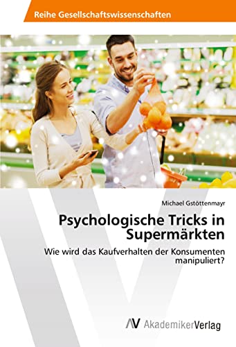 Psychologische Tricks in Supermärkten: Wie wird das Kaufverhalten der Konsumenten manipuliert? von AV Akademikerverlag