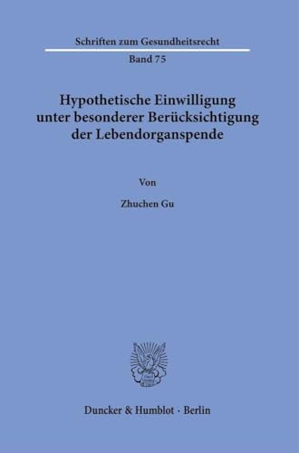 Hypothetische Einwilligung unter besonderer Berücksichtigung der Lebendorganspende (Schriften zum Gesundheitsrecht) von Duncker & Humblot