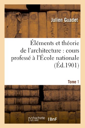 Éléments et théorie de l'architecture. Tome 1: : Cours Professé À l'École Nationale Et Spéciale Des Beaux-Arts