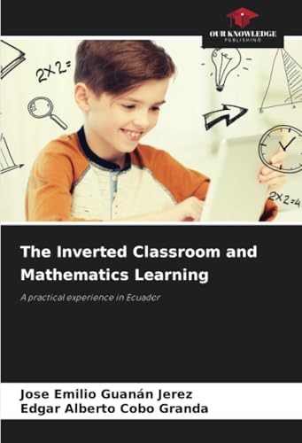 The Inverted Classroom and Mathematics Learning: A practical experience in Ecuador von Our Knowledge Publishing