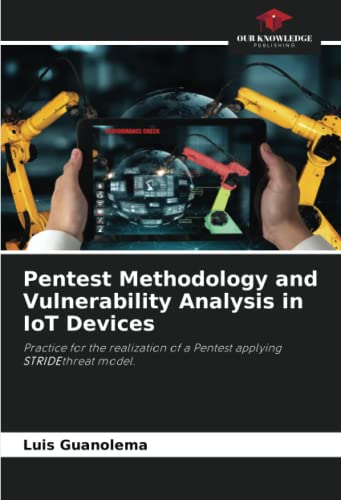 Pentest Methodology and Vulnerability Analysis in IoT Devices: Practice for the realization of a Pentest applying STRIDEthreat model. von Our Knowledge Publishing