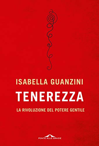 Tenerezza. La rivoluzione del potere gentile (Saggi)