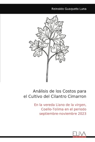Análisis de los Costos para el Cultivo del Cilantro Cimarron: En la vereda Llano de la virgen, Coello-Tolima en el periodo septiembre-noviembre 2023 von Eliva Press