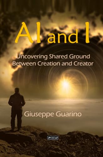 AI and I: Uncovering Shared Ground Between Creation and Creator AI and I: Uncovering Shared Ground Between Creation and Creator von Giuseppe Guarino