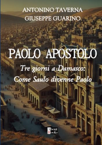 L'Apostolo Paolo: Tre giorni a Damasco: come Saulo divenne Paolo L'Apostolo Paolo: Tre giorni a Damasco: come Saulo divenne Paolo von Giuseppe Guarino