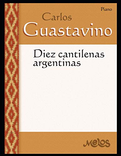 Diez Cantilenas argentinas: Partituras para piano (Carlos Guastavino - PARTITURAS FUNDAMENTALES DE SU OBRA, Band 19)