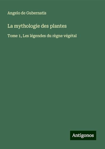 La mythologie des plantes: Tome 1, Les légendes du règne végétal von Antigonos Verlag