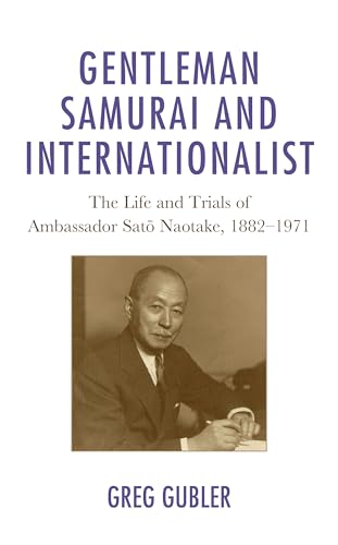 Gentleman Samurai and Internationalist: The Life and Trials of Ambassador Sato Naotake, 1882–1971 Gentleman Samurai and Internationalist: The Life and Trials of Ambassador Sato Naotake, 1882–1971 von Lexington Books