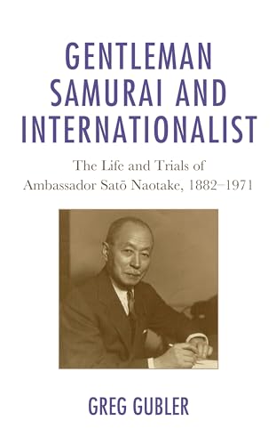 Gentleman Samurai and Internationalist: The Life and Trials of Ambassador Sato Naotake, 1882–1971
