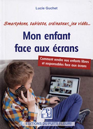 Mon enfant face aux écrans: Comment rendre nos enfants libres et responsables face aux écrans. Smartphone, tablette, ordinateur, jeu vidéo...