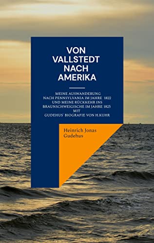Von Vallstedt nach Amerika: Meine Auswanderung nach Pennsylvania im Jahre 1822 und meine Rückkehr ins Braunschweigische 1825 - Mit Gudehus' Biografie von Hermann Kuhr