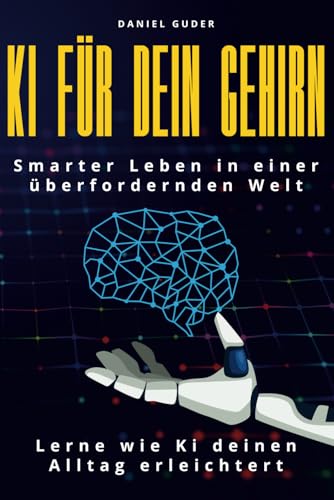 KI für dein Gehirn: Smarter leben in einer überfordernden Welt - Lerne wie KI deinen Alltag erleichtert von Independently published