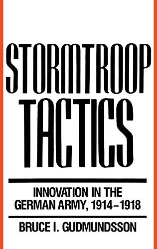 Stormtroop Tactics: Innovation in the German Army, 1914-1918 Stormtroop Tactics: Innovation in the German Army, 1914-1918