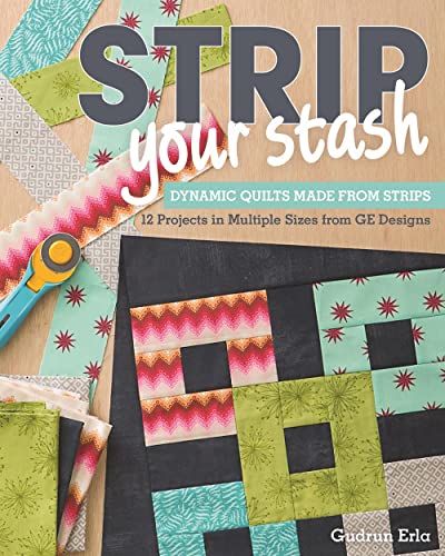 Strip Your Stash: Dynamic Quilts Made from Strips * 12 Projects in Multiple Sizes from Ge Designs