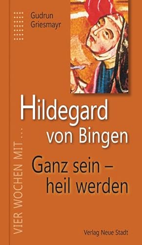 Hildegard von Bingen. Ganz sein - heil werden: Vier Wochen mit Hildegard von Bingen von Neue Stadt Verlag GmbH