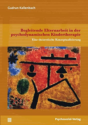 Begleitende Elternarbeit in der psychodynamischen Kindertherapie: Eine theoretische Konzeptualisierung (Forschung psychosozial) von Psychosozial Verlag GbR