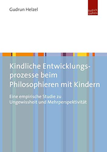Kindliche Entwicklungsprozesse beim Philosophieren mit Kindern: Eine empirische Studie zu Ungewissheit und Mehrperspektivität von Budrich UniPress