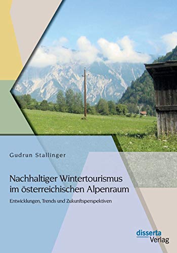 Nachhaltiger Wintertourismus im österreichischen Alpenraum: Entwicklungen, Trends und Zukunftsperspektiven von Disserta Verlag