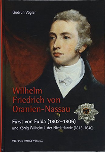 Wilhelm Friedrich von Oranien-Nassau - Fürst von Fulda (1802 1806) und König Wilhelm I. der Niederlande (1815-1840) (Dokumentationen zur Stadtgeschichte)