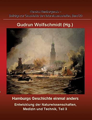 Hamburgs Geschichte einmal anders – Entwicklung der Naturwissenschaften, Medizin und Technik, Teil 3.: Nuncius Hamburgensis – Beiträge zur Geschichte der Naturwissenschaften, Band 20. Hamburgs Geschichte einmal anders – Entwicklung der Naturwissenschaften, Medizin und Technik, Teil 3.: Nuncius Hamburgensis – Beiträge zur Geschichte der Naturwissenschaften, Band 20.