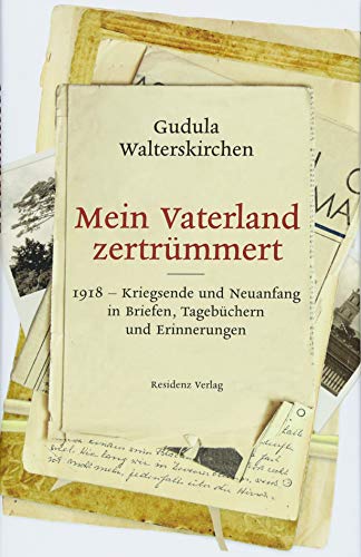 Mein Vaterland zertrümmert: 1918-Kriegsende und Neuanfang in Briefen, Tagbüchern und Erinnerungen von Residenz