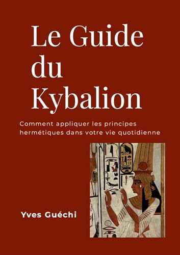 Le Guide du Kybalion: Comment appliquer les principes hermétiques dans votre vie quotidienne von Lulu.com