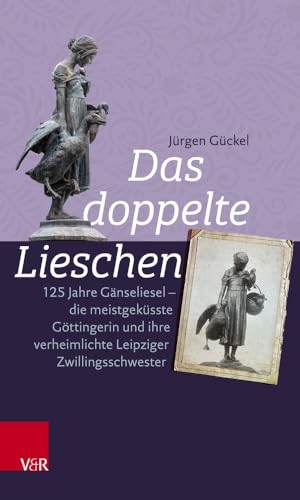 Das doppelte Lieschen: 125 Jahre Gänseliesel - die meistgeküsste Göttingerin und ihre verheimlichte Leipziger Zwillingsschwester von Vandenhoeck & Ruprecht