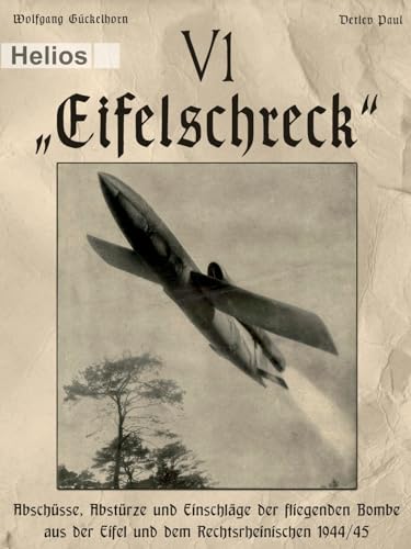 V 1 – „Eifelschreck“: Abschüsse, Abstürze und Einschläge der fliegenden Bombe aus der Eifel und dem Rechtsrheinischen 1944/45 V 1 – „Eifelschreck“: Abschüsse, Abstürze und Einschläge der fliegenden Bombe aus der Eifel und dem Rechtsrheinischen 1944/45 von EK-2 Publishing
