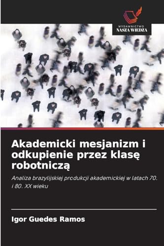 Akademicki mesjanizm i odkupienie przez klas¿ robotnicz¿: Analiza brazylijskiej produkcji akademickiej w latach 70. i 80. XX wieku von Wydawnictwo Nasza Wiedza