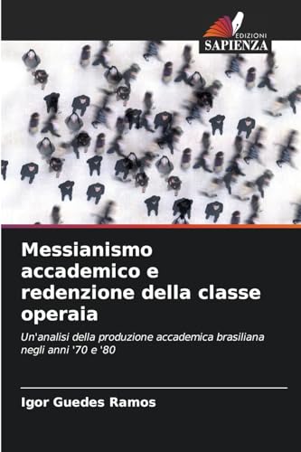 Messianismo accademico e redenzione della classe operaia: Un'analisi della produzione accademica brasiliana negli anni '70 e '80 von Edizioni Sapienza