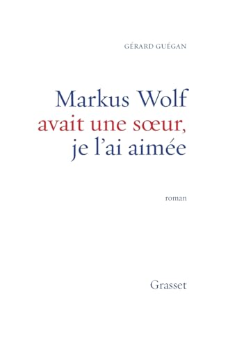 Markus Wolf avait une soeur, je l'ai aimée Markus Wolf avait une soeur, je l'ai aimée von GRASSET