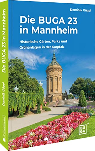 Bundesgartenschau – Die BUGA 23 in Mannheim: Die schönsten historischen Gärten, Parks und Grünanlagen in der Kurpfalz von Silberburg