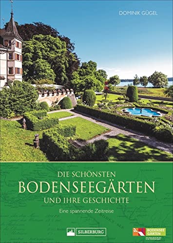 Die schönsten Bodenseegärten und ihre Geschichte. Eine spannende Zeitreise. Highlights der Gartenkultur eines einzigartigen Kulturraums.: Eine spannende Zeitreise