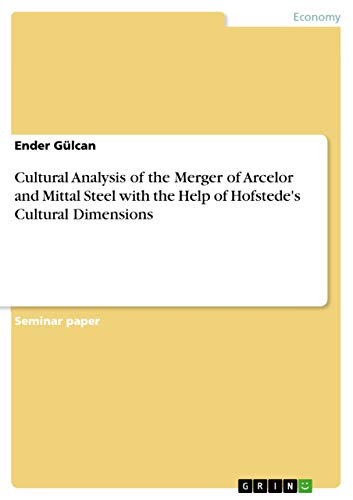 Cultural Analysis of the Merger of Arcelor and Mittal Steel with the Help of Hofstede's Cultural Dimensions Cultural Analysis of the Merger of Arcelor and Mittal Steel with the Help of Hofstede's Cultural Dimensions von Grin Publishing