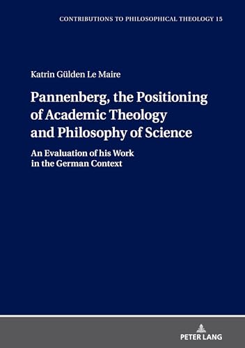 Pannenberg, the Positioning of Academic Theology and Philosophy of Science: An Evaluation of his Work in the German Context (Contributions to Philosophical Theology, Band 15) von Peter Lang