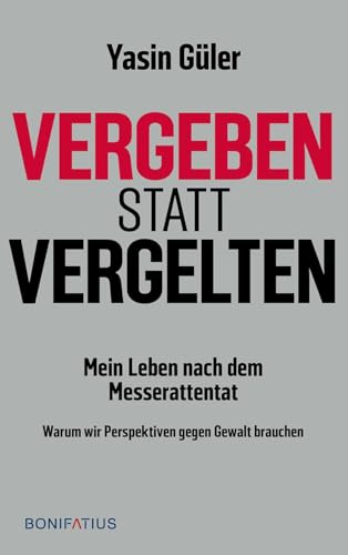 Vergeben statt vergelten: Mein Leben nach dem Messerattentat. Warum wir Perspektiven gegen Gewalt brauchen von Bonifatius Verlag