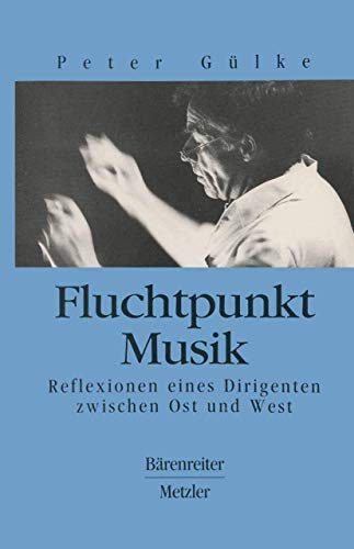 Fluchtpunkt Musik. Reflexionen eines Dirigenten zwischen Ost und West von J.B. Metzler